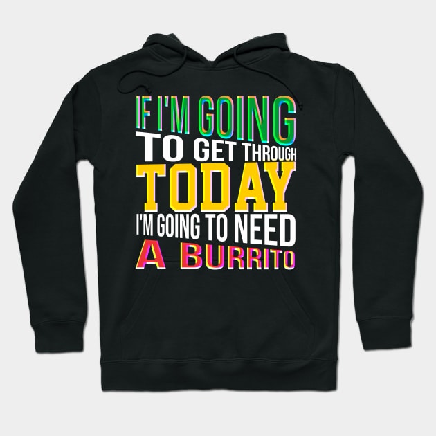 If I'm going to get through Today I am going to need a burrito Hoodie by Lin Watchorn 